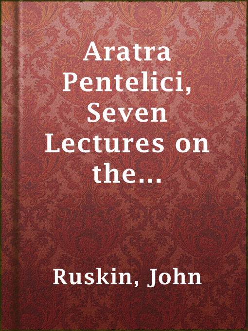 Title details for Aratra Pentelici, Seven Lectures on the Elements of Sculpture by John Ruskin - Available